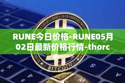 RUNE今日价格-RUNE05月02日最新价格行情-thorchain最新走势消息