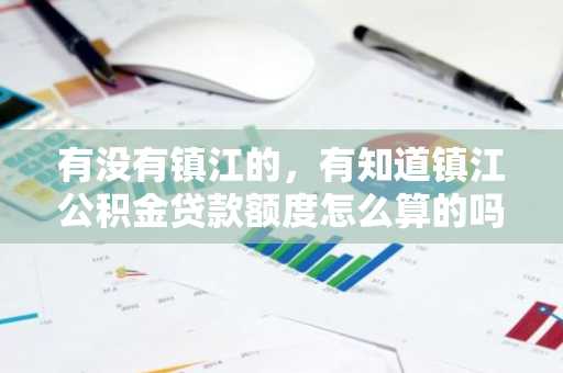 有没有镇江的，有知道镇江公积金贷款额度怎么算的吗，申请要注意什么？