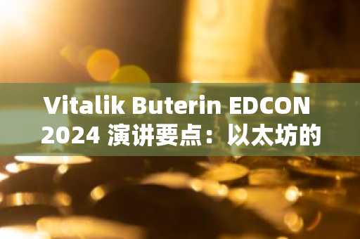 Vitalik Buterin EDCON 2024 演讲要点：以太坊的下一个十年