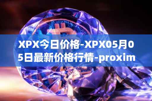 XPX今日价格-XPX05月05日最新价格行情-proximax最新走势消息