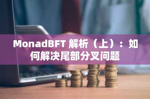MonadBFT 解析（上）：如何解决尾部分叉问题