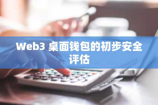 Web3 桌面钱包的初步安全评估
