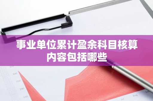 事业单位累计盈余科目核算内容包括哪些