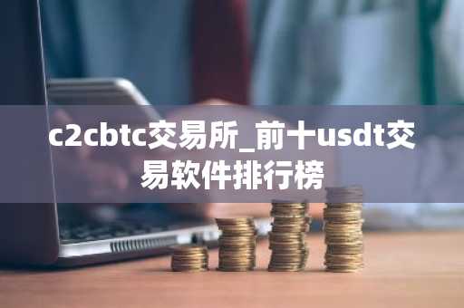 c2cbtc交易所_前十usdt交易软件排行榜