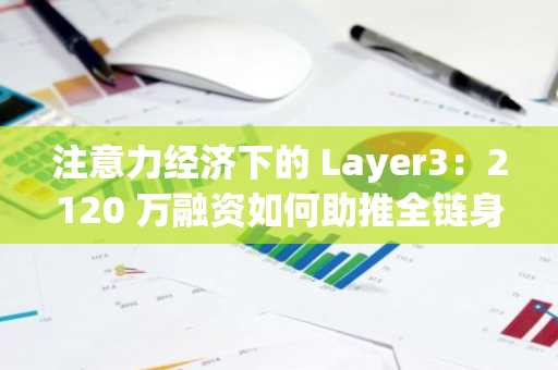 注意力经济下的 Layer3：2120 万融资如何助推全链身份变革？