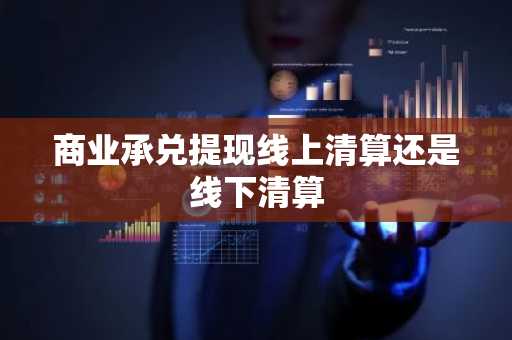 商业承兑提现线上清算还是线下清算