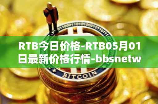 RTB今日价格-RTB05月01日最新价格行情-bbsnetwork最新走势消息