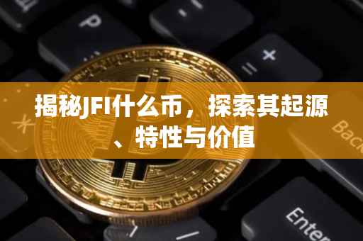 揭秘JFI什么币，探索其起源、特性与价值