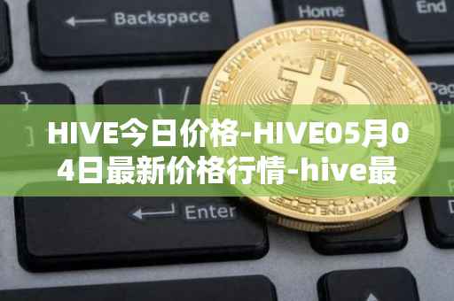 HIVE今日价格-HIVE05月04日最新价格行情-hive最新走势消息