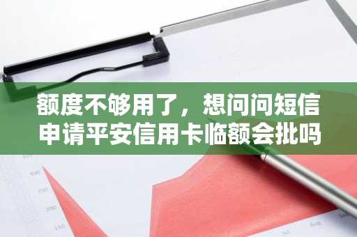 额度不够用了，想问问短信申请平安信用卡临额会批吗？还有什么方法提额？