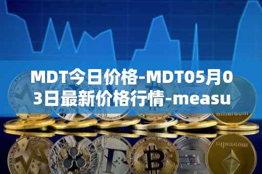 MDT今日价格-MDT05月03日最新价格行情-measurable-data-token最新走势消息