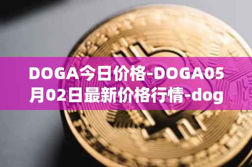 DOGA今日价格-DOGA05月02日最新价格行情-dogami最新走势消息