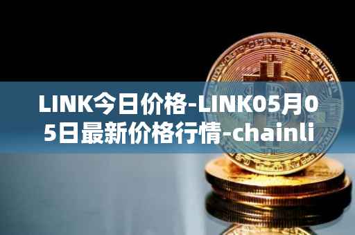 LINK今日价格-LINK05月05日最新价格行情-chainlink最新走势消息