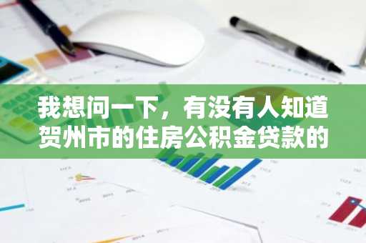 我想问一下，有没有人知道贺州市的住房公积金贷款的额度是多少呢？