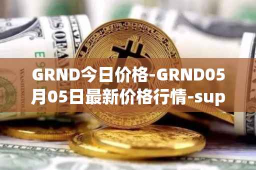 GRND今日价格-GRND05月05日最新价格行情-superwalk最新走势消息