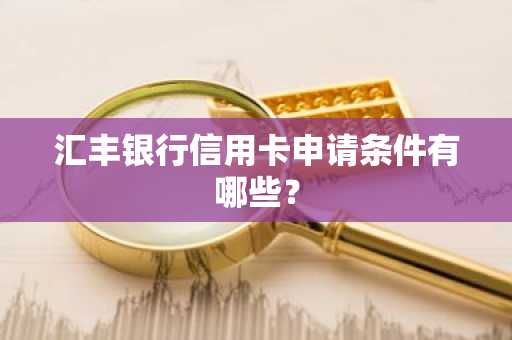 汇丰银行信用卡申请条件有哪些？