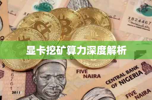 显卡挖矿算力深度解析