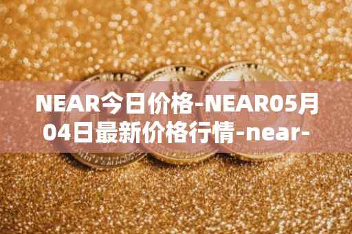 NEAR今日价格-NEAR05月04日最新价格行情-near-iounear最新走势消息