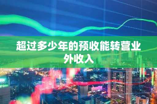 超过多少年的预收能转营业外收入