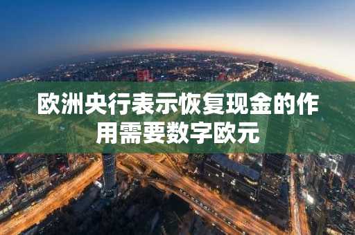 欧洲央行表示恢复现金的作用需要数字欧元
