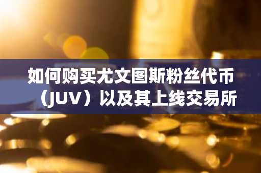 如何购买尤文图斯粉丝代币（JUV）以及其上线交易所推荐