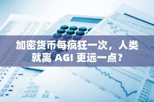 加密货币每疯狂一次，人类就离 AGI 更远一点？