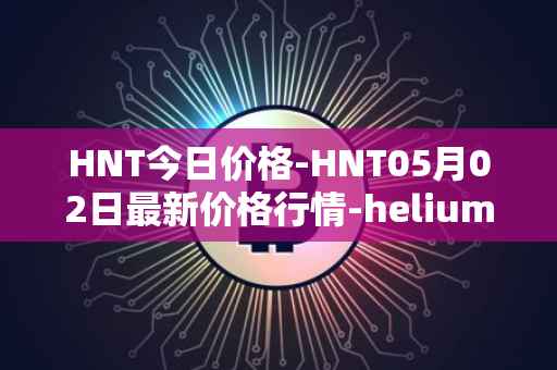 HNT今日价格-HNT05月02日最新价格行情-heliumhnt最新走势消息