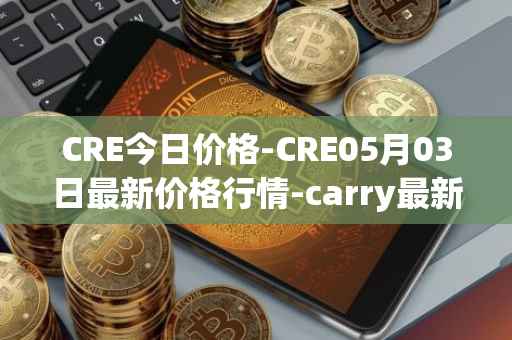 CRE今日价格-CRE05月03日最新价格行情-carry最新走势消息