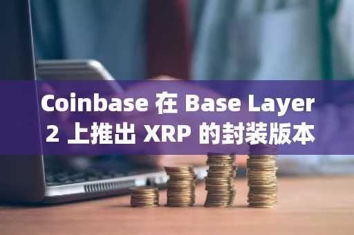 Coinbase 在 Base Layer 2 上推出 XRP 的封装版本