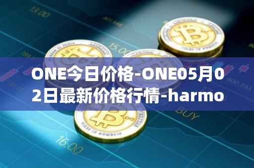 ONE今日价格-ONE05月02日最新价格行情-harmony最新走势消息