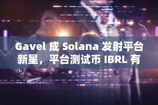 Gavel 成 Solana 发射平台新星，平台测试币 IBRL 有何内涵？