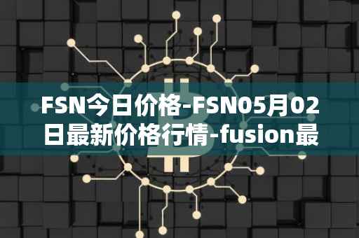 FSN今日价格-FSN05月02日最新价格行情-fusion最新走势消息