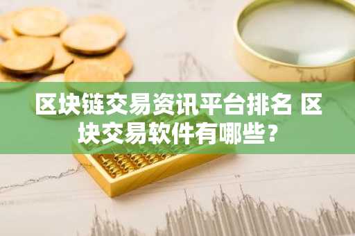 区块链交易资讯平台排名 区块交易软件有哪些？