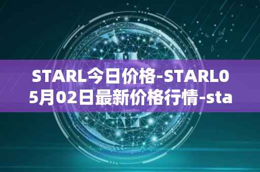STARL今日价格-STARL05月02日最新价格行情-starl最新走势消息
