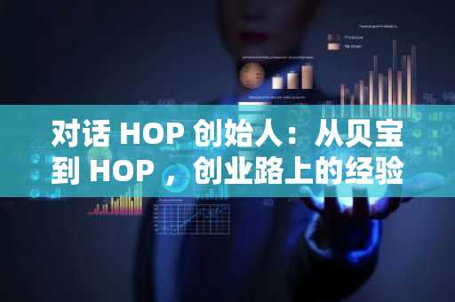 对话 HOP 创始人：从贝宝到 HOP ，创业路上的经验与坚持