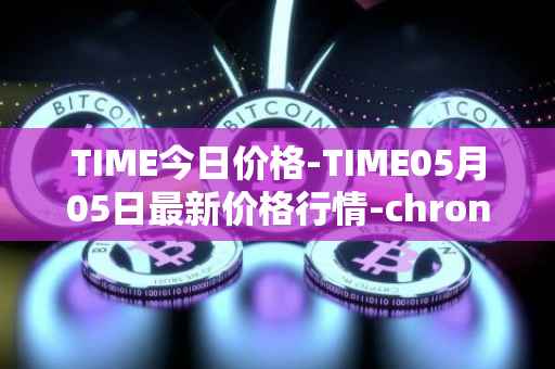 TIME今日价格-TIME05月05日最新价格行情-chronobank最新走势消息