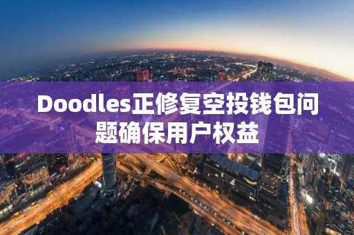 Doodles正修复空投钱包问题确保用户权益