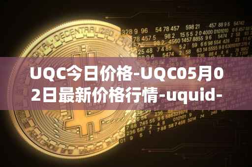 UQC今日价格-UQC05月02日最新价格行情-uquid-coin最新走势消息