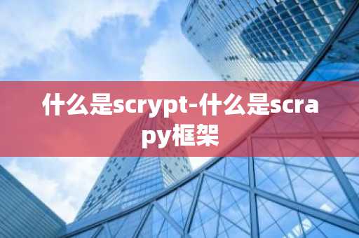 什么是scrypt-什么是scrapy框架