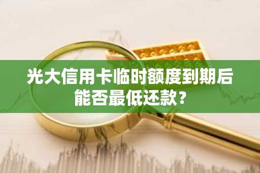 光大信用卡临时额度到期后能否最低还款？