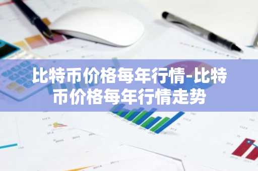 比特币价格每年行情-比特币价格每年行情走势