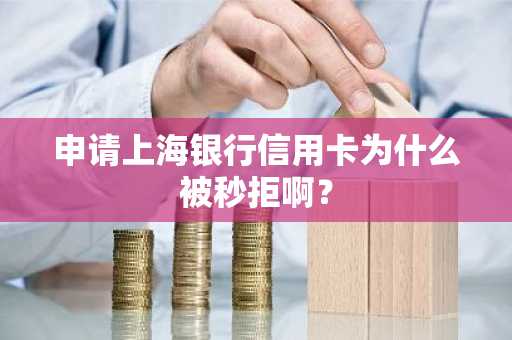 申请上海银行信用卡为什么被秒拒啊？