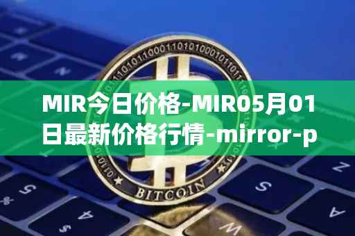 MIR今日价格-MIR05月01日最新价格行情-mirror-protocol最新走势消息