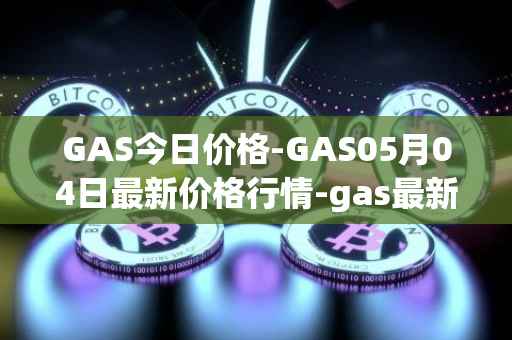 GAS今日价格-GAS05月04日最新价格行情-gas最新走势消息