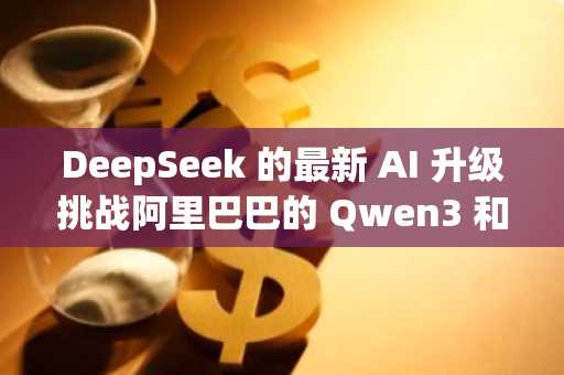 DeepSeek 的最新 AI 升级挑战阿里巴巴的 Qwen3 和 OpenAI 的 o3 模型