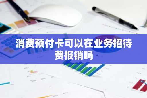 消费预付卡可以在业务招待费报销吗