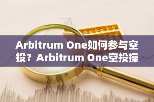 Arbitrum One如何参与空投？Arbitrum One空投操作教程