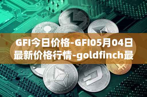 GFI今日价格-GFI05月04日最新价格行情-goldfinch最新走势消息