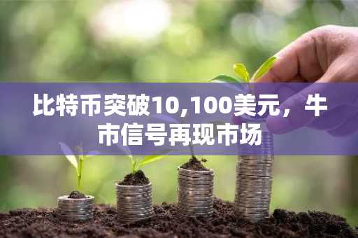 比特币突破10,100美元，牛市信号再现市场