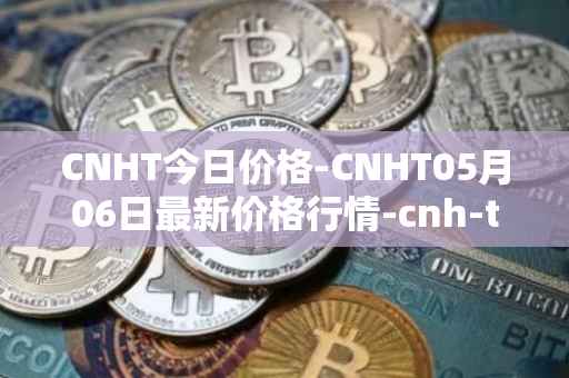 CNHT今日价格-CNHT05月06日最新价格行情-cnh-tether最新走势消息